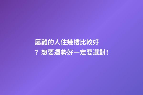 屬雞的人住幾樓比較好？想要運勢好一定要選對！